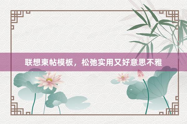 联想柬帖模板,松弛实用又好意思不雅