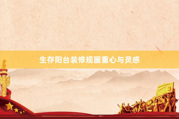 生存阳台装修规画重心与灵感