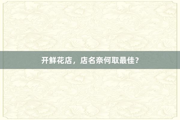 开鲜花店，店名奈何取最佳？