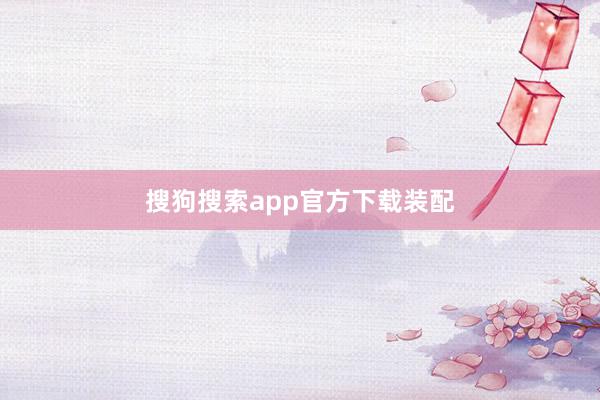 搜狗搜索app官方下载装配