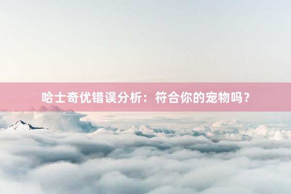 哈士奇优错误分析：符合你的宠物吗？